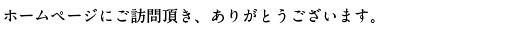 ホームページにご訪問頂き、ありがとうございます。